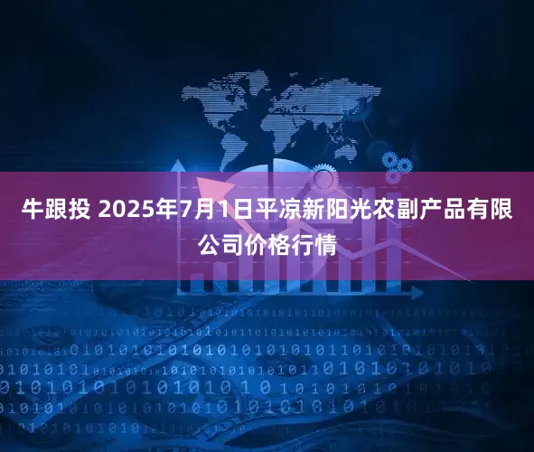 牛跟投 2025年7月1日平凉新阳光农副产品有限公司价格行情
