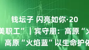 钱坛子 闪亮如你·2025年“最美职工”｜宾守朋：高原“火焰蓝”以生命护佑生命