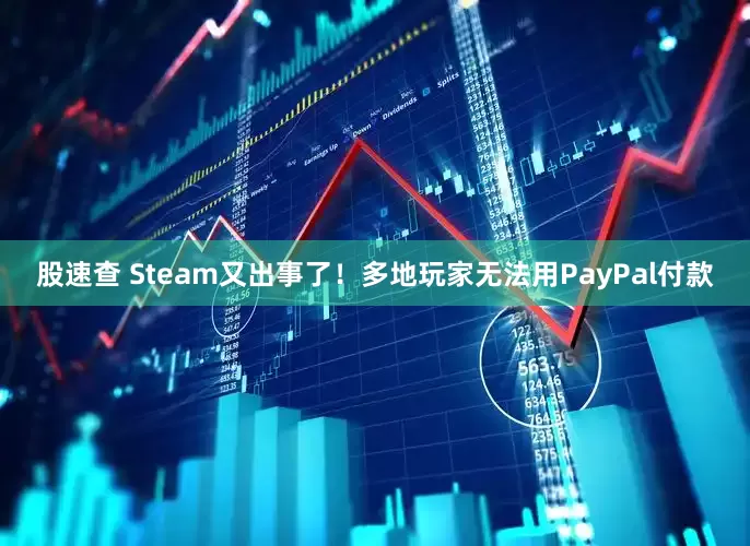 股速查 Steam又出事了！多地玩家无法用PayPal付款