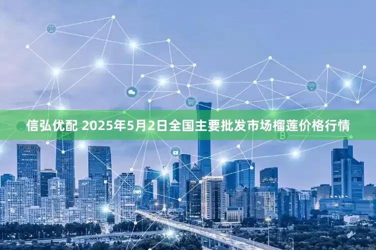 信弘优配 2025年5月2日全国主要批发市场榴莲价格行情