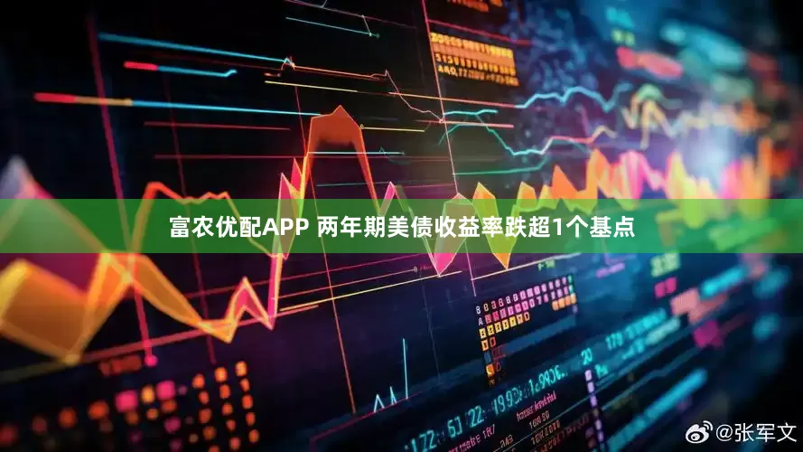 富农优配APP 两年期美债收益率跌超1个基点