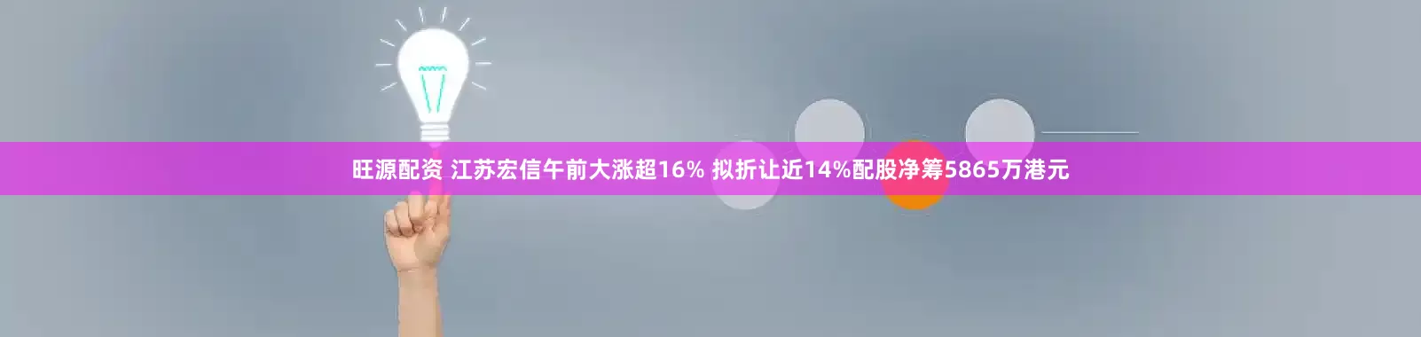 旺源配资 江苏宏信午前大涨超16% 拟折让近14%配股净筹5865万港元