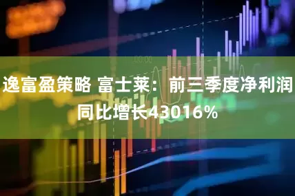 逸富盈策略 富士莱：前三季度净利润同比增长43016%